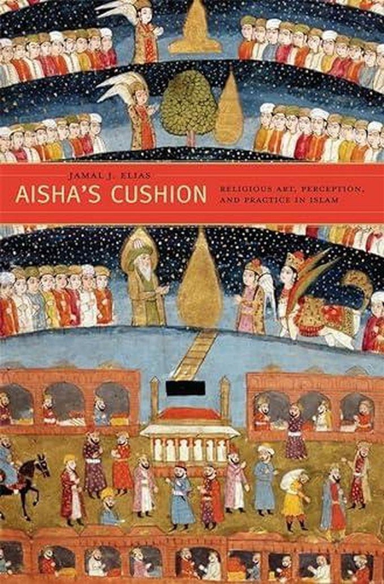 Aisha’s Cushion: Religious Art, Perception, and Practice in Islam