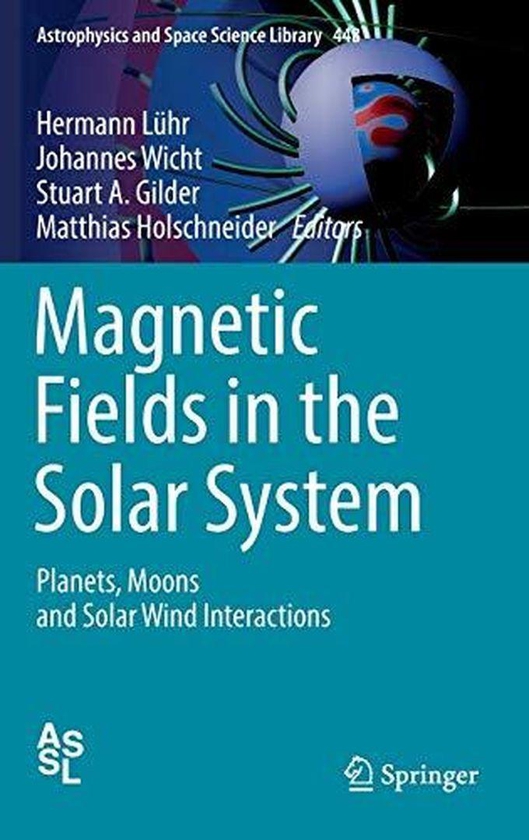 Magnetic Fields in the Solar System: Planets, Moons and Solar Wind Interactions ,Ed. :1