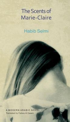 The Scents of Marie-Claire: A Modern Arabic Novel by Habib Selmi, Fadwa Al Qasem - Hardcover