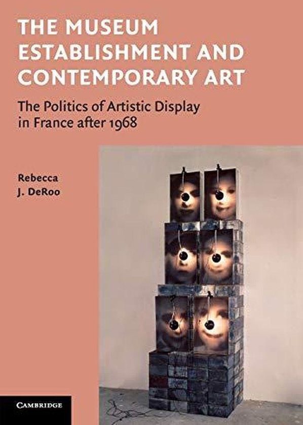 Cambridge University Press The Museum Establishment and Contemporary Art: The Politics of Artistic Display in France after 1968 ,Ed. :1