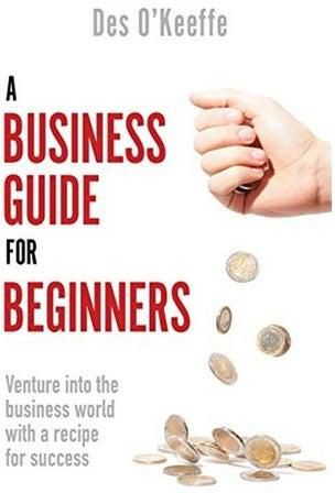 A Business Guide for Beginners: Venture Into the Business World with a Recipe for Success Paperback الإنجليزية by Des O'Keeffe
