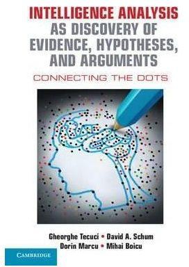 Generic Intelligence Analysis As Discovery Of Evidence, Hypotheses, And Arguments: Connecting The Dots By Gheorghe Tecuci. David A. Schum