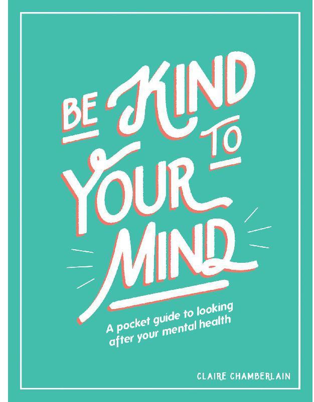 Be Kind to Your Mind - A Pocket Guide to Looking After Your Mental Health