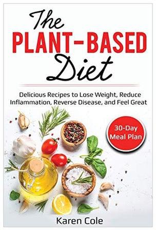 The Plant Based Diet: Delicious Recipes To Lose Weight, Reduce Inflammation, Reverse Disease, And Feel Great Paperback