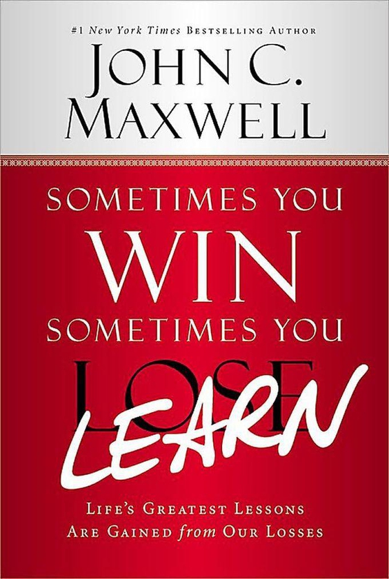 Sometimes You Win Sometimes You Learn - By John C. Maxwell
