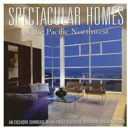 Spectacular Homes of the Pacific Northwest : An Exclusive Showcase of the Pacific Northwest Finest Designers