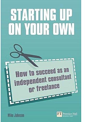 Starting Up On Your Own: How To Succeed As An Independent Consultant Or Freelance ,Ed. :1