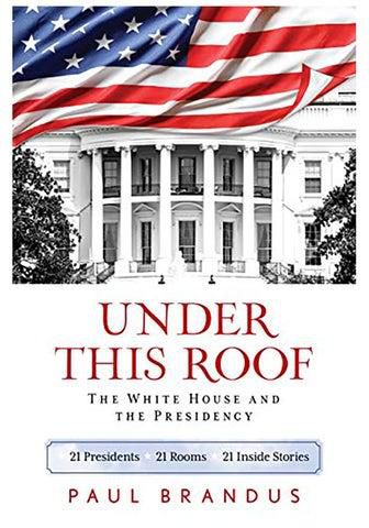 Under This Roof: The White House and the Presidency--21 Presidents, 21 Rooms, 21 Inside Stories Paperback