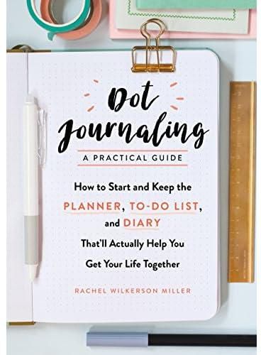 Dot Journaling--A Practical Guide: How to Start and Keep the Planner, To-Do List, and Diary That'll Actually Help You Get Your Life Together