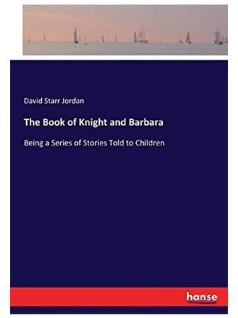 The Book Of Knight And Barbara: Being A Series Of Stories Told To Children Paperback الإنجليزية by David Starr Jordan