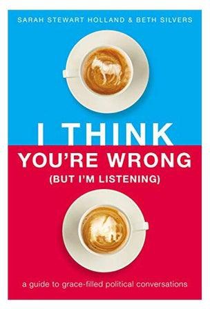 I Think You're Wrong (But I'm Listening) : A Guide To Grace-filled Political Conversations Paperback