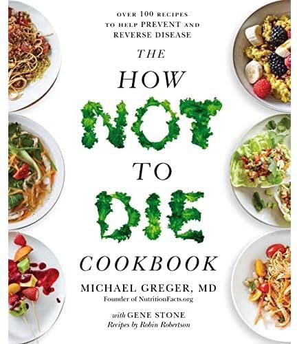 The how not to die cookbook: over 100 recipes to help prevent and reverse disease by michael greger