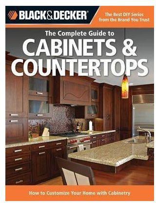 Black & Decker the Complete Guide to Cabinets & Countertops : How to Customize Your Home with Cabinetry