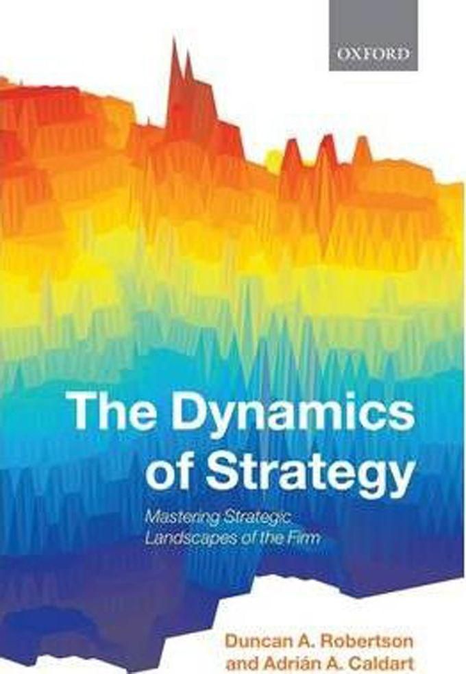 The Dynamics of Strategy : Mastering Strategic Landscapes of the Firm