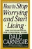 How to Stop Worrying and Start Living - By Dale Carnegie