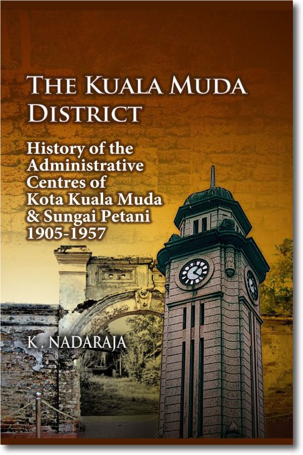 The Kuala Muda District : History of the Administrative Centres of Kota Kuala Muda & Sungai Petani, 1905-1957