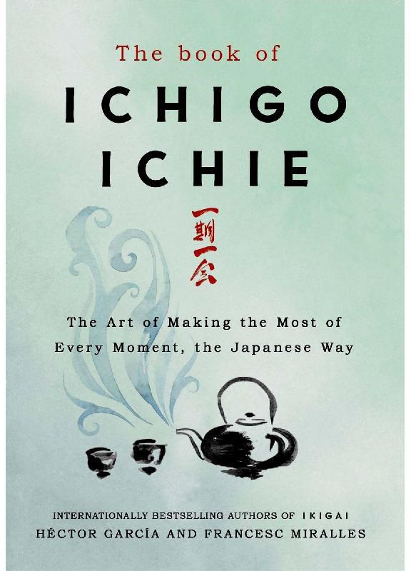 The Book of Ichigo Ichie - The Art of Making The Most of Every Moment