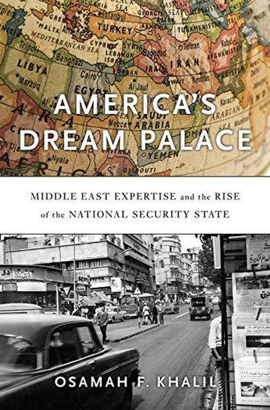 America’s Dream Palace: Middle East Expertise and the Rise of the National Security State