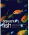 Aquarium Fish - A Definitive Guide to Identifying and Keeping Freshwater and Marine Fishes