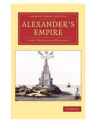Alexander`s Empire (Cambridge Library Collection - Classics)