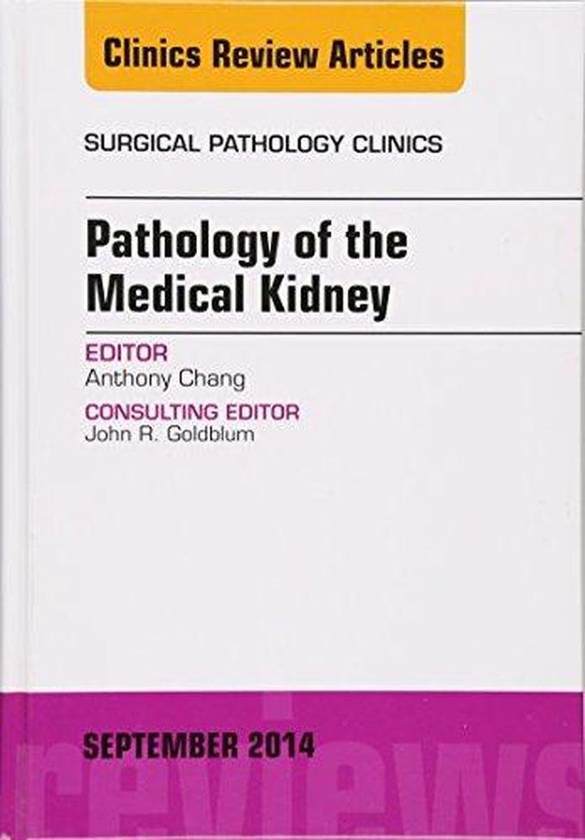 Pathology of the Medical Kidney, An Issue of Surgical Pathology Clinics ,Ed. :1