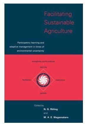 Facilitating Sustainable Agriculture : Participatory Learning and Adaptive Management in Times of Environmental Uncertainty