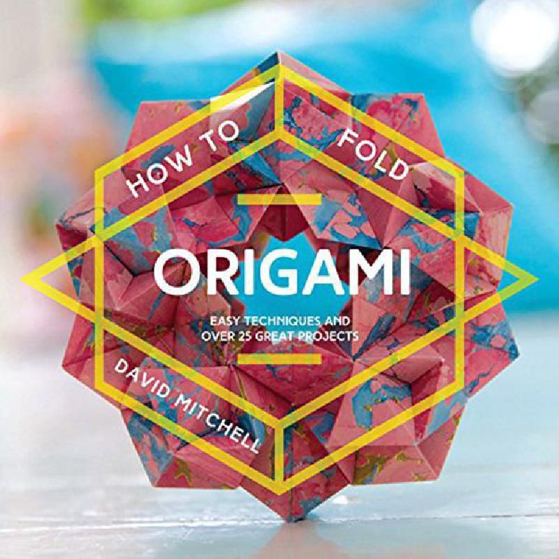 How to Fold Origami - Easy Techniques and Over 25 Great Projects