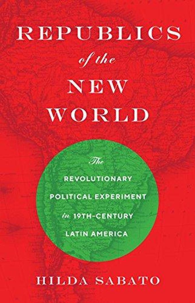Republics of the New World: The Revolutionary Political Experiment in Nineteenth-Century Latin America ,Ed. :1