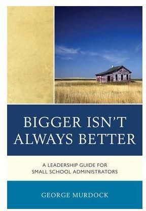 Bigger Isn't Always Better : A Leadership Guide for Small School Administrators