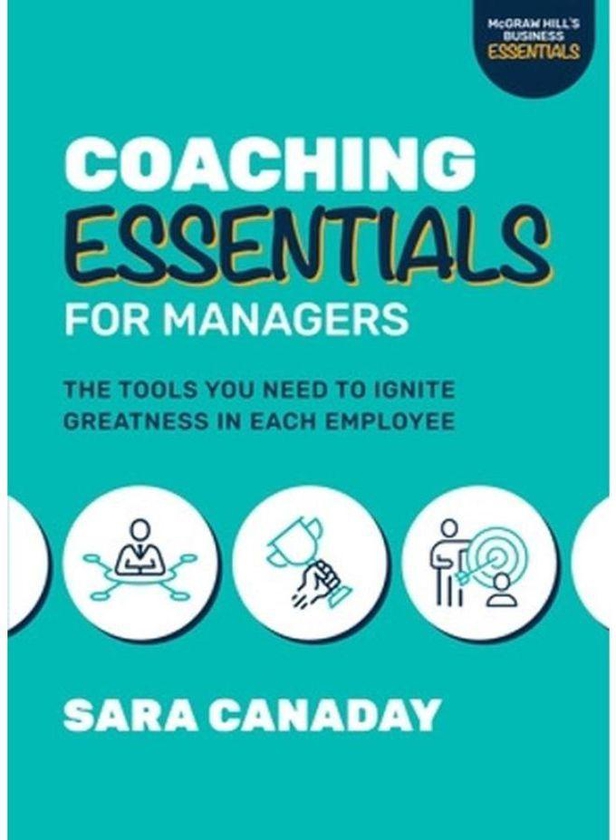 Mcgraw Hill Coaching Essentials for Managers: The Tools You Need to Ignite Greatness in Each Employee ,Ed. :1