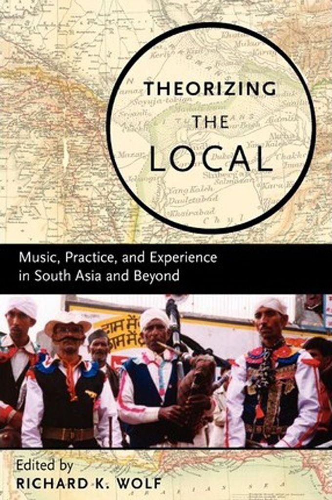 Theorizing The Local : Music, Practice, And Experience In South Asia And Beyond