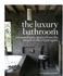 The Luxury Bathroom: Extraordinary Spaces from the Simple to the Extravagant
