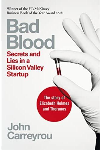 Bad Blood - Secrets and Lies In A Silicon Valley Startup by John Carreyrou: Secrets and Lies in a Silicon Valley Startup: The Story of Elizabeth Holmes and the Theranos Scandal