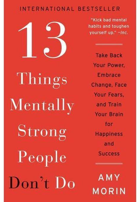 13 Things Mentally Strong People Don't Do - By Amy Morin