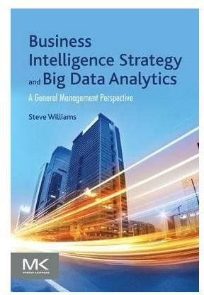Generic Business Intelligence Strategy And Big Data Analytics: A General Management Perspective By Steve Williams