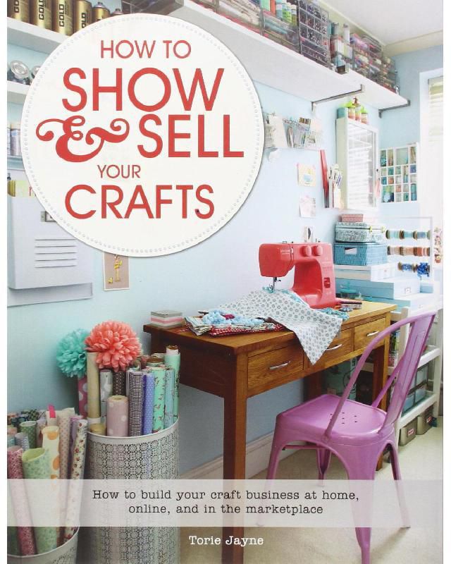 How to Show & Sell Your Crafts - How to Build Your Craft Business at Home