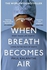 When Breath Becomes Air by Paul Kalanithi: The ultimate moving life-and-death story