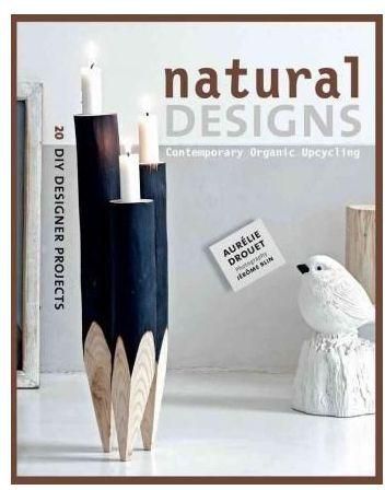 Generic Natural Designs: Contemporary Organic Upcycling (Diy Designer Projects) By Aurélie Drouet. Jérôme Blin