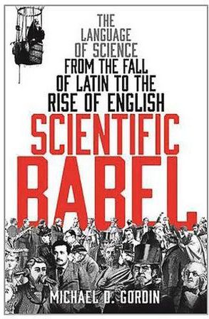 Scientific Babel: The Language Of Science From The Fall Of Latin To The Rise Of English Paperback
