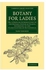 Generic Botany For Ladies: Or, A Popular Introduction To The Natural System Of Plants, According To The Classification Of De Candolle BY,, Jane Loudon