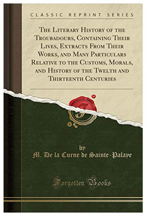The Literary History Of The Troubadours, Containing Their Lives, Extracts From Their Works, And Many Particulars Relative To The Customs, Morals, A...