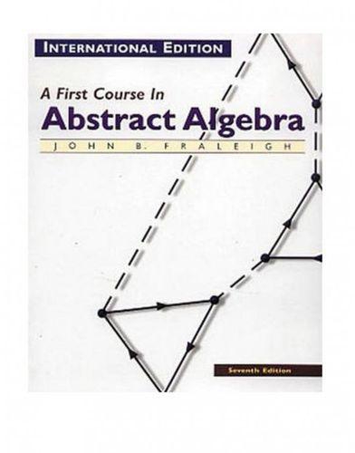 A First Course In Abstract Algebra: International Edition