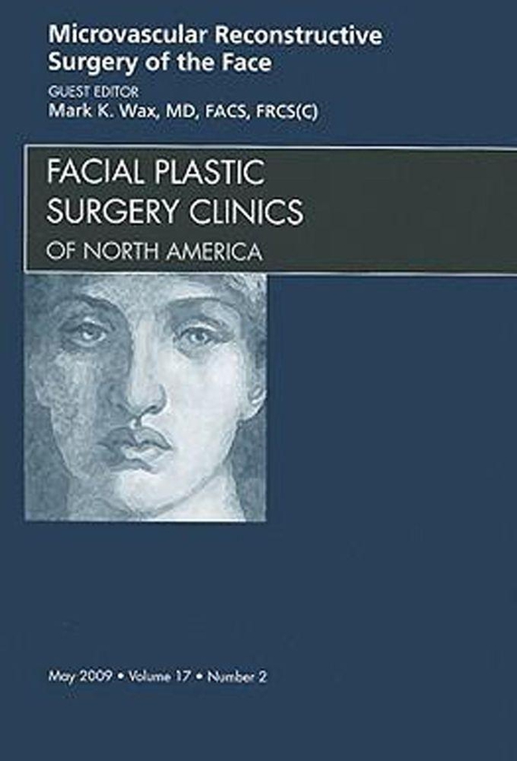 Microvascular Reconstructive Surgery Of The Face, An Issue Of Facial Plastic Surgery Clinics