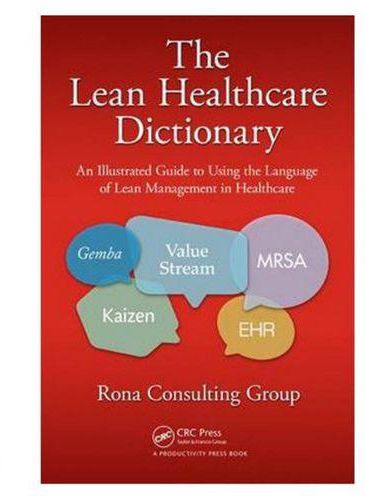 The Lean Healthcare Dictionary: An Illustrated Guide to Using the Language of Lean Management in Healthcare