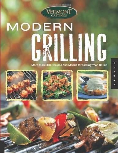 Vermont Castings' Modern Grilling: More Than 300 Recipes and Menus for Grilling Year Round