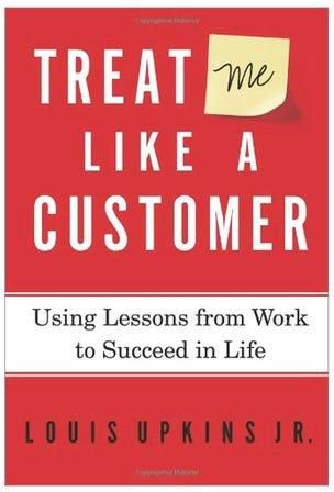 Treat Me Like A Customer: Using Lessons From Work To Succeed In Life Hardcover