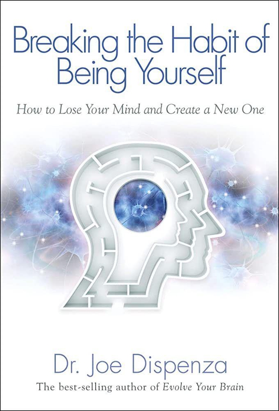 Breaking the Habit of Being Yourself - By Joe Dispenza