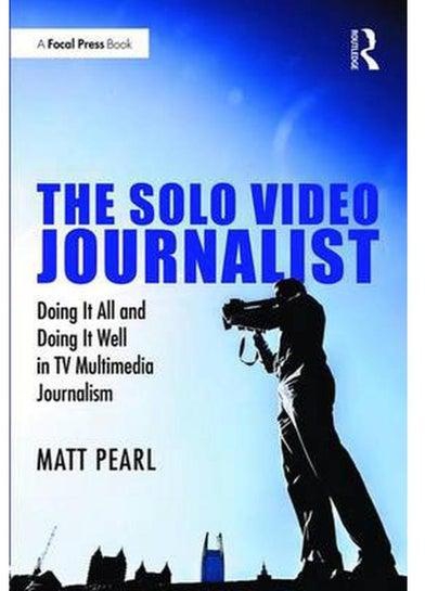 The Solo Video Journalist Doing It All and Doing It Well in TV Multimedia Journalism Ed 1