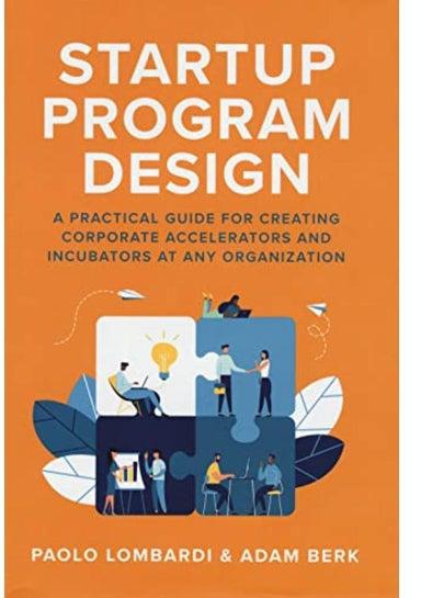 Startup Program Design A Practical Guide For Creating Accelerators And Incubators At Any Organization Ed 1
