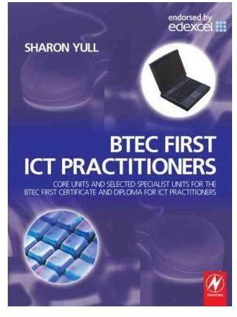 BTEC First ICT Practitioners : Core Units and Selected Specialist Units for the BTEC First Certificate and Diploma for ICT Practitioners